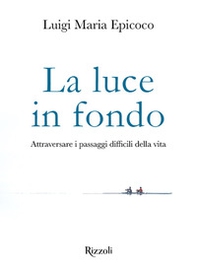 La luce in fondo. Attraversare i passaggi difficili della vita - Librerie.coop La luce in fondo. Attraversare i passaggi difficili della vita - Librerie.coop