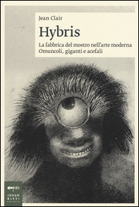 Hybris. La fabbrica del mostro nell'arte moderna. Omuncoli, giganti e acefali - Librerie.coop