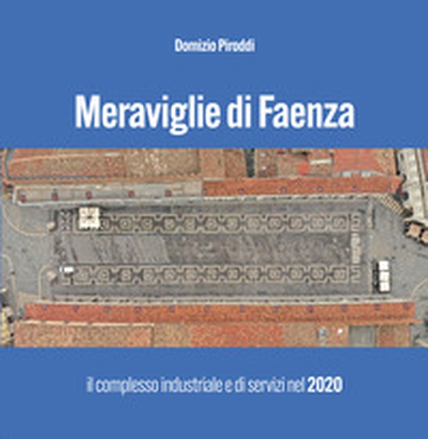 Meraviglie di Faenza. Il complesso industriale e di servizi nel 2020 - Librerie.coop