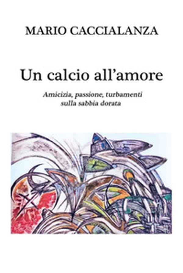Un calcio all'amore. Amicizia, passione, turbamenti sulla sabbia dorata - Librerie.coop Un calcio all'amore. Amicizia, passione, turbamenti sulla sabbia dorata - Librerie.coop