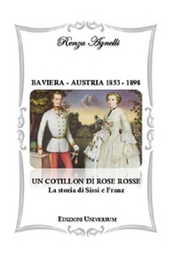 Baviera-Austria 1853-1898. Un cotillon di rose rosse. La storia di Sissi e Franz - Librerie.coop