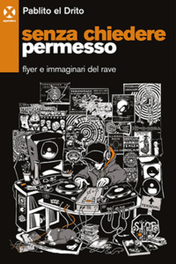 Senza chiedere permesso. Flyer e immaginari del rave - Librerie.coop Senza chiedere permesso. Flyer e immaginari del rave - Librerie.coop