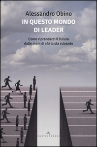 In questo mondo di leader. Come riprenderci il futuro dalle mani di chi lo sta rubando - Librerie.coop In questo mondo di leader. Come riprenderci il futuro dalle mani di chi lo sta rubando - Librerie.coop