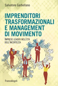 Imprenditori trasformazionali e management di movimento. Imprese leader nell'età dell'incertezza - Librerie.coop