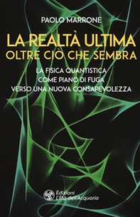 La realtà ultima. Oltre ciò che sembra. La fisica quantistica come piano di fuga verso una nuova consapevolezza - Librerie.coop