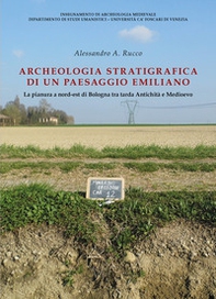 Archeologia stratigrafica di un paesaggio emiliano. La pianura a Nord-Est di Bologna tra tarda antichità e Medioevo - Librerie.coop