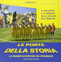 Le porte della storia. La grande avventura del Frosinone - Librerie.coop