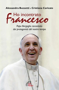 Ho incontrato Francesco. Papa Bergoglio raccontato dai protagonisti del nostro tempo - Librerie.coop