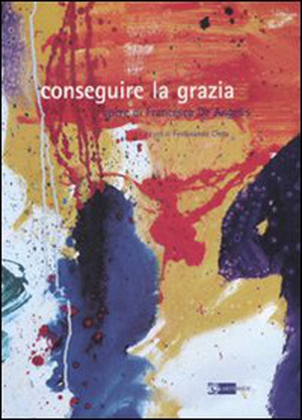 Conseguire la grazia. Opere di Francesca De Angelis. Catalogo della mostra - Librerie.coop Conseguire la grazia. Opere di Francesca De Angelis. Catalogo della mostra - Librerie.coop