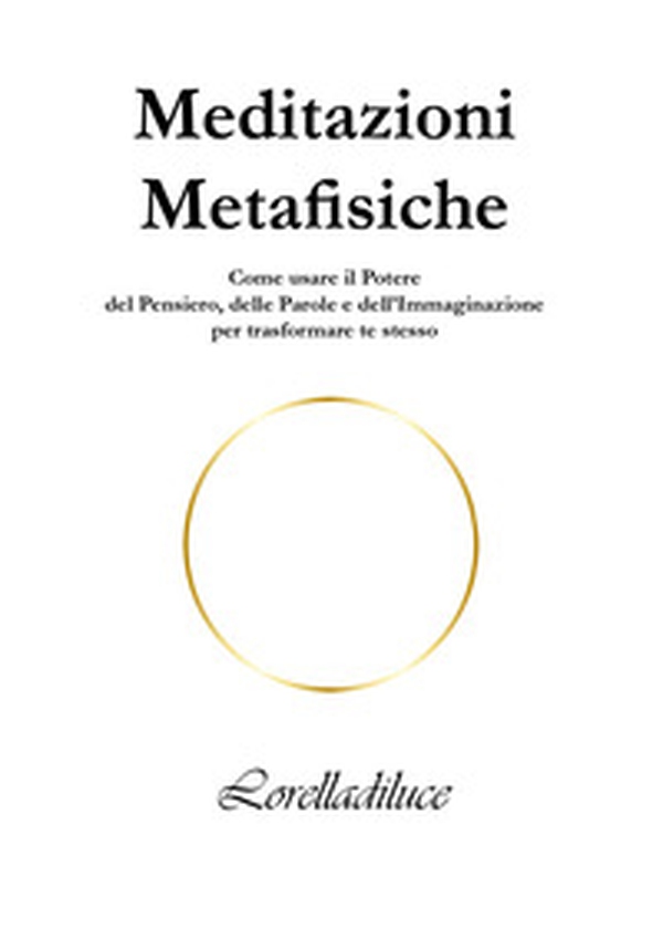 Meditazioni metafisiche. Come usare il potere del pensiero, delle parole e dell'immaginazione per trasformare te stesso - Librerie.coop Meditazioni metafisiche. Come usare il potere del pensiero, delle parole e dell'immaginazione per trasformare te stesso - Librerie.coop