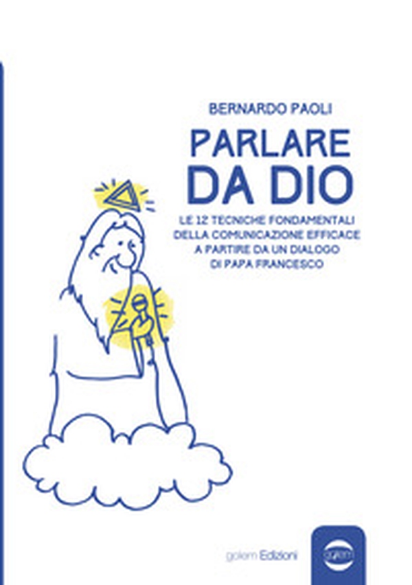 Parlare da Dio. Le 12 tecniche fondamentali della comunicazione efficace a partire da un dialogo di Papa Francesco - Librerie.coop Parlare da Dio. Le 12 tecniche fondamentali della comunicazione efficace a partire da un dialogo di Papa Francesco - Librerie.coop