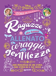 Ragazze che hanno allenato il coraggio e la gentilezza. Disney princess. Storie di talenti - Librerie.coop