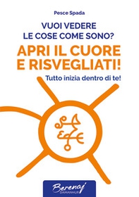 Vuoi vedere le cose come sono? Apri il cuore e risvegliati! Tutto inizia dentro di te! - Librerie.coop