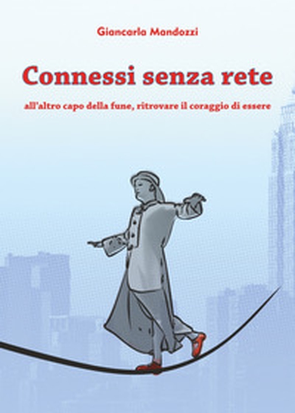 Connessi senza rete. All'altro capo della fune, ritrovare il coraggio di essere - Librerie.coop Connessi senza rete. All'altro capo della fune, ritrovare il coraggio di essere - Librerie.coop