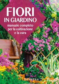 Fiori in giardino. Manuale completo per la coltivazione e la cura - Librerie.coop Fiori in giardino. Manuale completo per la coltivazione e la cura - Librerie.coop