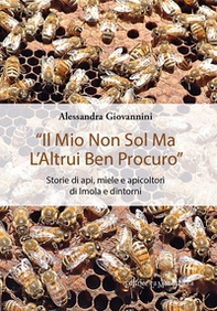 «Il mio non sol ma l'altrui ben procuro». Storie di api, miele e apicoltori di Imola e dintorni - Librerie.coop