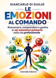 Le emozioni al comando. Riconoscere, comprendere e gestire le sei emozioni primarie nella vita professionale - Librerie.coop