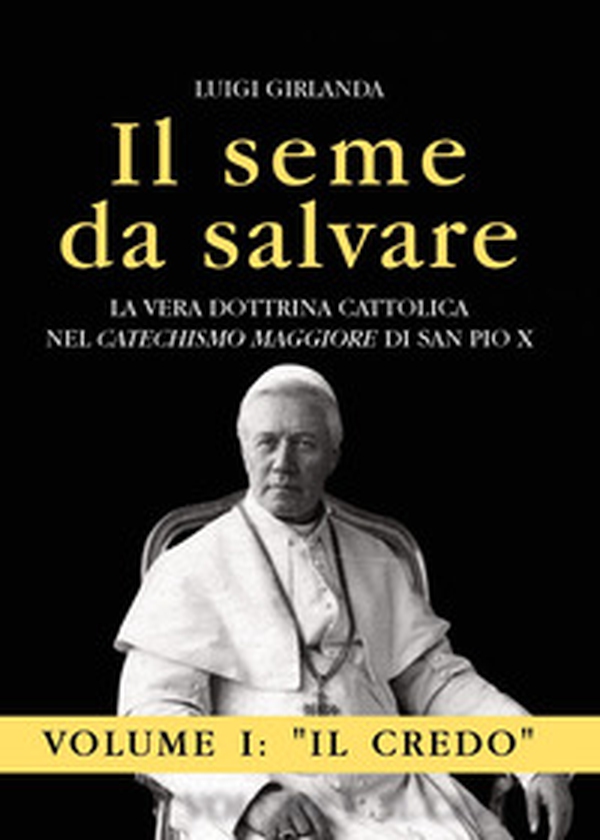 Il seme da salvare. La vera dottrina cattolica nel «Catechismo Maggiore» di San Pio X - Vol. 1 - Librerie.coop