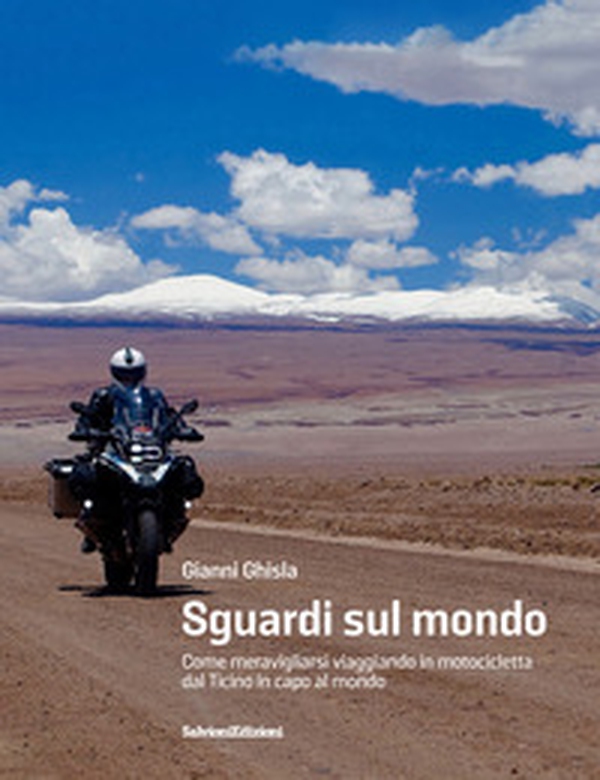 Sguardi sul mondo. Come meravigliarsi viaggiando in motocicletta dal Ticino in capo al mondo - Librerie.coop Sguardi sul mondo. Come meravigliarsi viaggiando in motocicletta dal Ticino in capo al mondo - Librerie.coop
