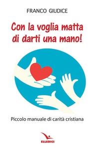Con la voglia matta di darti una mano! Piccolo manuale di carità cristiana - Librerie.coop