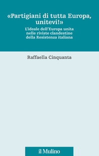 «Partigiani di tutta Europa, unitevi!». L'ideale dell'Europa unita nelle riviste clandestine della Resistenza italiana - Librerie.coop