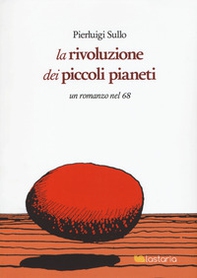 La rivoluzione dei piccoli pianeti. Un romanzo nel '68 - Librerie.coop