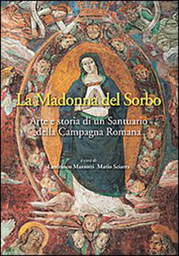 La Madonna del Sorbo. Arte e storia di un santuario della campagna romana - Librerie.coop La Madonna del Sorbo. Arte e storia di un santuario della campagna romana - Librerie.coop