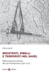Resistenti, ribelli e terroristi nel Sahel. Dall'occupazione coloniale alle crisi contemporanee (1897-2022) - Librerie.coop