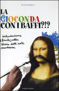 La Gioconda con i baffi?!? Introduzione (facile) alla storia dell'arte moderna - Librerie.coop