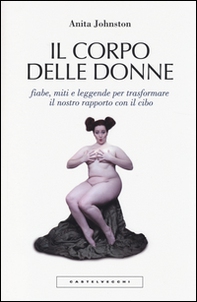 Il corpo delle donne. Fiabe, miti e leggende per trasformare il nostro rapporto con il cibo - Librerie.coop Il corpo delle donne. Fiabe, miti e leggende per trasformare il nostro rapporto con il cibo - Librerie.coop