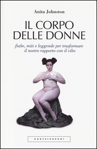 Il corpo delle donne. Fiabe, miti e leggende per trasformare il nostro rapporto con il cibo - Librerie.coop