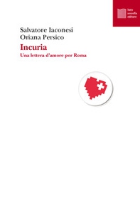 Incuria. Una lettera d'amore per Roma - Librerie.coop