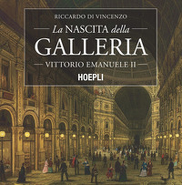 La nascita della Galleria Vittorio Emanuele II - Librerie.coop La nascita della Galleria Vittorio Emanuele II - Librerie.coop