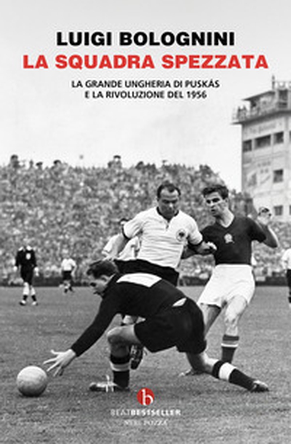 La squadra spezzata. La Grande Ungheria di Puskás e la rivoluzione del 1956 - Librerie.coop
