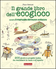 Il grande libro dell'ecogioco ovvero Il manuale del buon sollazzo. 200 giochi e progetti ludici da realizzare in casa e all'aperto - Librerie.coop