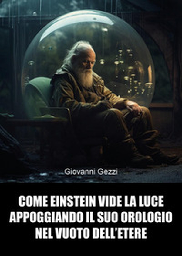 Come Einstein vide la luce appoggiando il suo orologio nel vuoto dell'etere - Librerie.coop