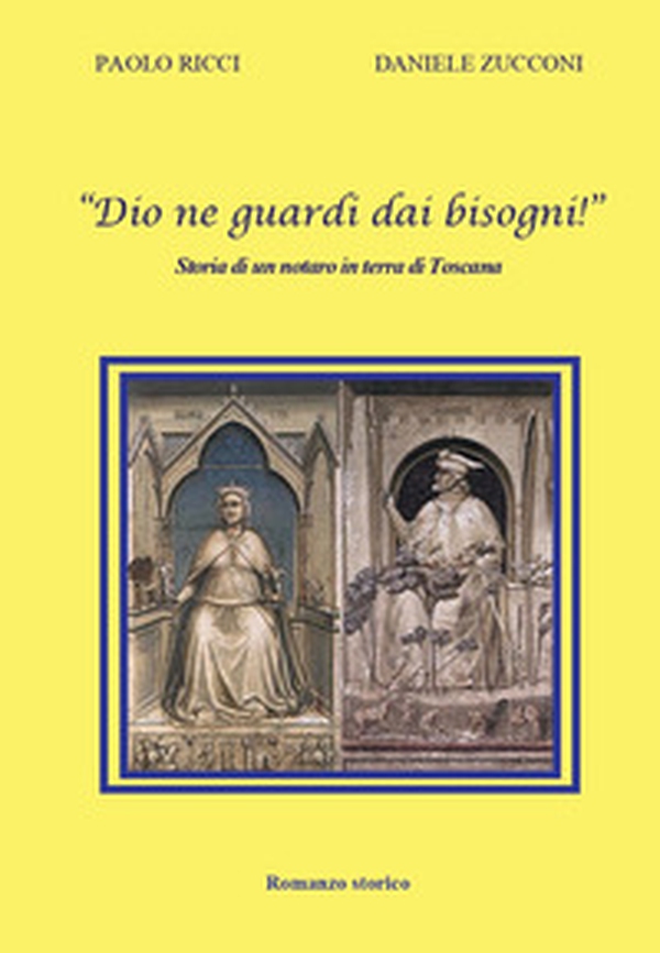 «Dio ne guardi dai bisogni!» Storia di un notaro in terra di Toscana - Librerie.coop «Dio ne guardi dai bisogni!» Storia di un notaro in terra di Toscana - Librerie.coop