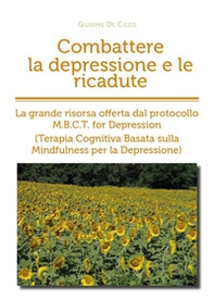 Combattere la depressione e le ricadute. La grande risorsa offerta dal protocollo M.B.C.T. for depression (terapia cognitiva basata sulla mindfulness per la depressione) - Librerie.coop
