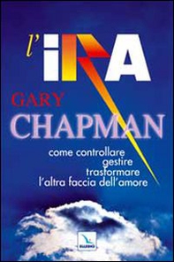 L'ira. Come controllare, gestire, trasformare l'altra faccia dell'amore - Librerie.coop