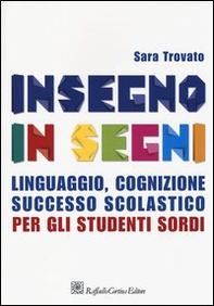 Insegno in segni. Linguaggio, cognizione, successo scolastico per gli studenti sordi - Librerie.coop