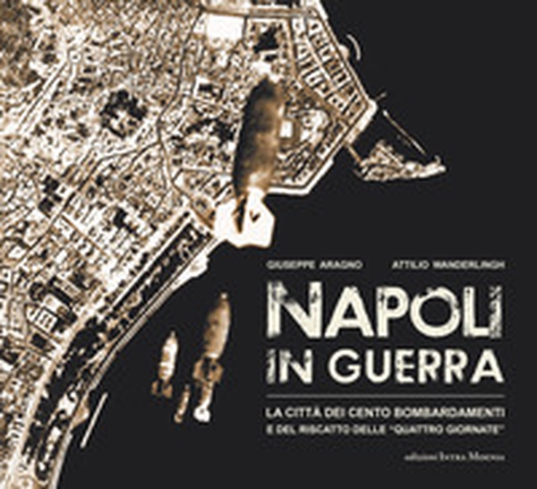Napoli in guerra. La città dei cento bombardamenti e del riscatto delle «Quattro Giornate» - Librerie.coop Napoli in guerra. La città dei cento bombardamenti e del riscatto delle «Quattro Giornate» - Librerie.coop
