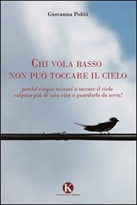 Chi vola basso non può toccare il cielo. Perché cinque minuti a toccare il cielo valgono più di una vita a guardarlo da terra! - Librerie.coop