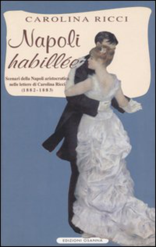 Napoli «Habillée». Scenari della Napoli aristocratica nelle lettere di Carolina Ricci (1882-1883) - Librerie.coop