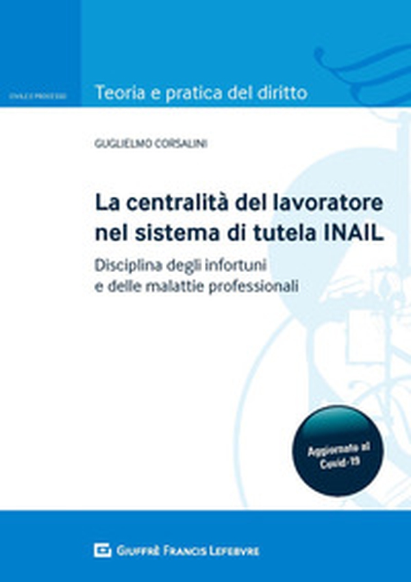 La centralità del lavoratore nel sistema di tutela dell'INAIL. Disciplina degli infortuni e delle malattie professionali - Librerie.coop