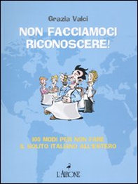 Non facciamoci riconoscere! 100 modi per non fare il solito italiano all'estero - Librerie.coop