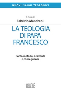 La teologia di Papa Francesco. Fonti, metodo, orizzonte e conseguenze - Librerie.coop