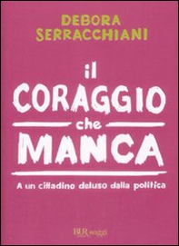 Il coraggio che manca. A un cittadino deluso della politica - Librerie.coop