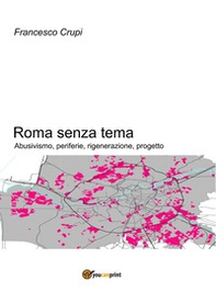 Roma senza tema. Abusivismo, periferie, rigenerazione, progetto - Librerie.coop