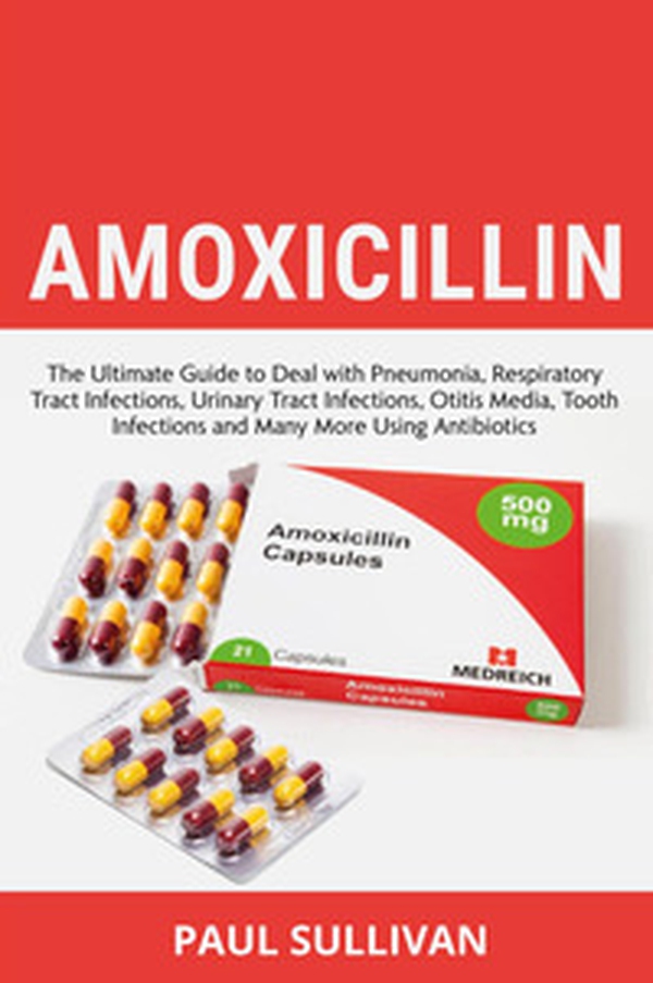 Amoxicillin. The ultimate guide to deal with pneumonia, respiratory tract infections, urinary tract infections, otitis media, tooth infections and many more using antibiotics - Librerie.coop Amoxicillin. The ultimate guide to deal with pneumonia, respiratory tract infections, urinary tract infections, otitis media, tooth infections and many more using antibiotics - Librerie.coop