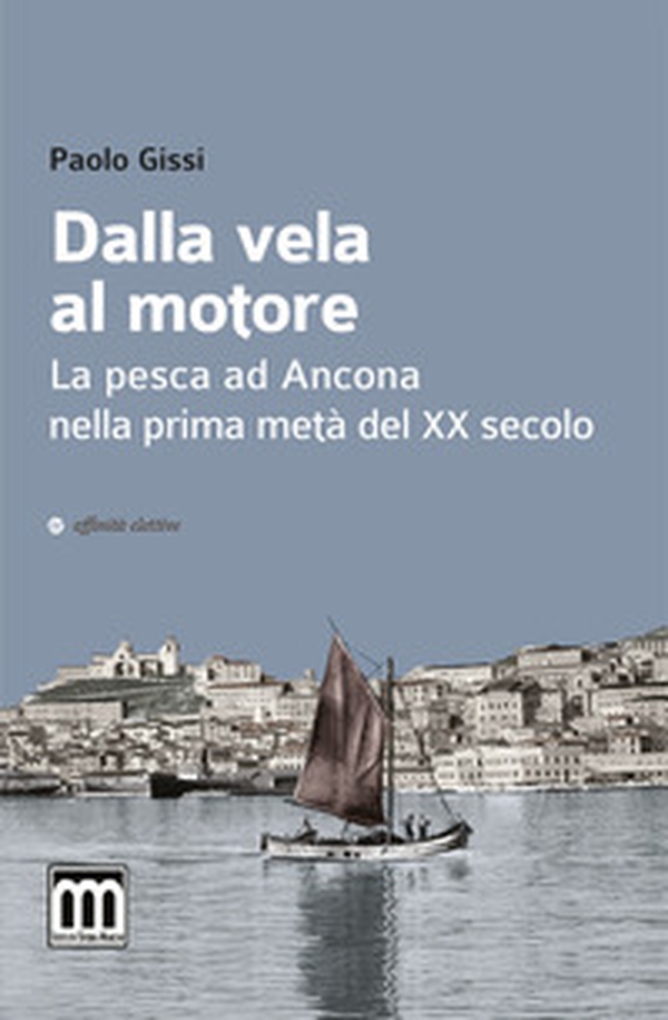 Dalla vela al motore. La pesca ad Ancona nella prima metà del XX secolo - Librerie.coop Dalla vela al motore. La pesca ad Ancona nella prima metà del XX secolo - Librerie.coop